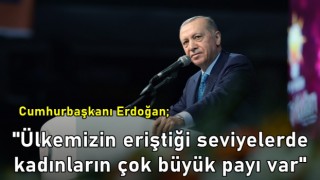 Cumhurbaşkanı Erdoğan; "Ülkemizin eriştiği seviyelerde kadınların çok büyük payı var"