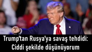 Trump'tan Rusya'ya savaş tehdidi: Ciddi şekilde düşünüyorum