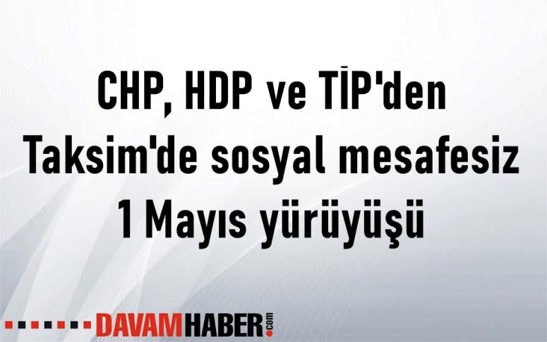 CHP, HDP ve TİP'den Taksim'de sosyal mesafesiz 1 Mayıs yürüyüşü