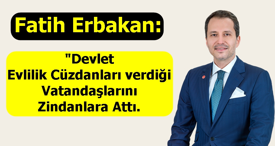 Fatih Erbakan, Devlet Evlilik Cüzdanları verdiği Vatandaşlarını Zindanlara Attı.