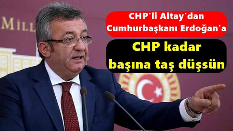 CHP'li Altay'dan Cumhurbaşkanı Erdoğan'a, CHP kadar başına taş düşsün