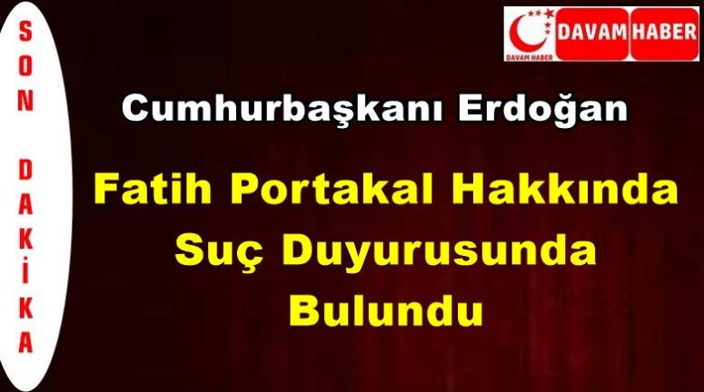  Cumhurbaşkanı Erdoğan Fatih Portakal Hakkında Suç Duyurusunda Bulundu