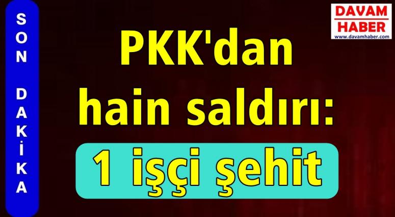 PKK'dan hain saldırı: 1 işçi şehit!