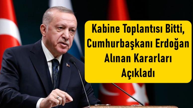 Kabine Toplantısı Bitti, Cumhurbaşkanı Erdoğan Alınan Kararları Açıkladı