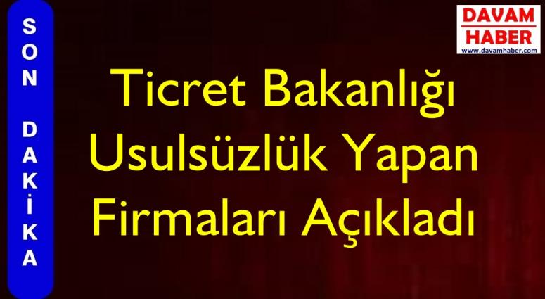 Ticret Bakanlığı Usulsüzlük Yapan Firmaları Açıkladı